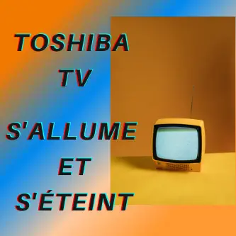 Toshiba TV s'allume et s'éteint
